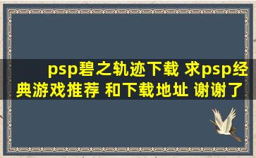 psp碧之轨迹下载 求psp经典游戏推荐 和下载地址 谢谢了